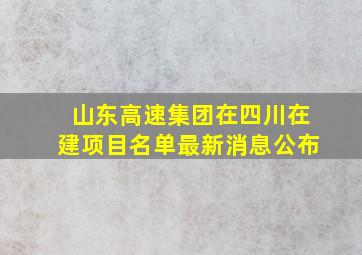 山东高速集团在四川在建项目名单最新消息公布