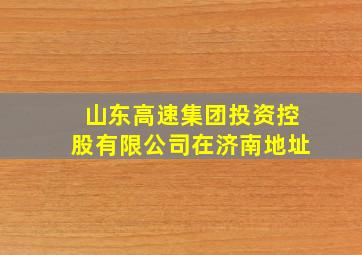 山东高速集团投资控股有限公司在济南地址