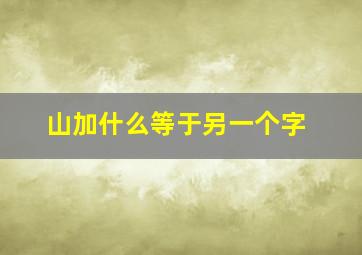 山加什么等于另一个字