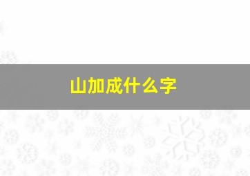 山加成什么字