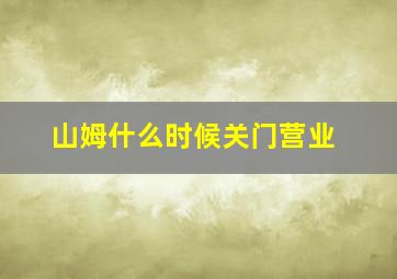 山姆什么时候关门营业