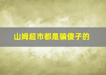 山姆超市都是骗傻子的