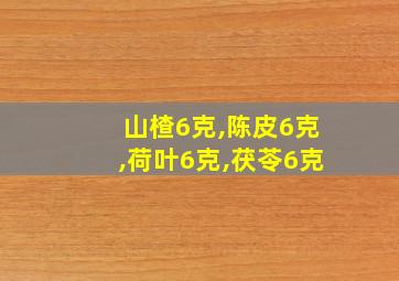 山楂6克,陈皮6克,荷叶6克,茯苓6克