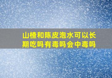 山楂和陈皮泡水可以长期吃吗有毒吗会中毒吗