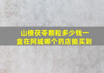 山楂茯苓颗粒多少钱一盒在阿城哪个药店能买到