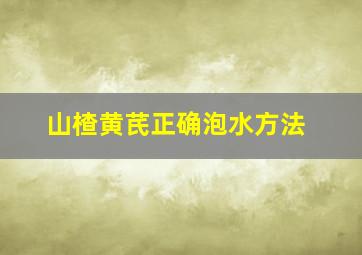 山楂黄芪正确泡水方法