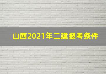 山西2021年二建报考条件