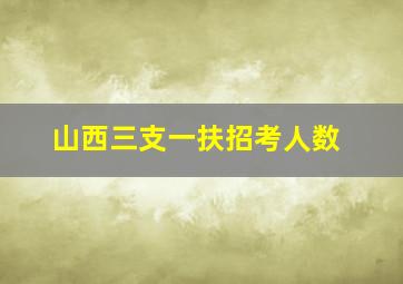 山西三支一扶招考人数