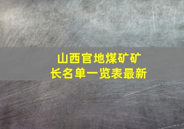 山西官地煤矿矿长名单一览表最新