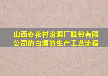 山西杏花村汾酒厂股份有限公司的白酒的生产工艺流程