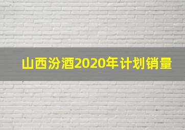 山西汾酒2020年计划销量