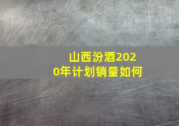 山西汾酒2020年计划销量如何