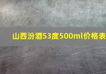 山西汾酒53度500ml价格表