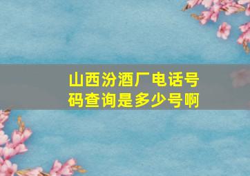 山西汾酒厂电话号码查询是多少号啊