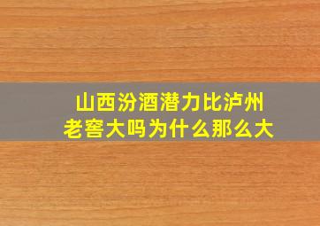 山西汾酒潜力比泸州老窖大吗为什么那么大