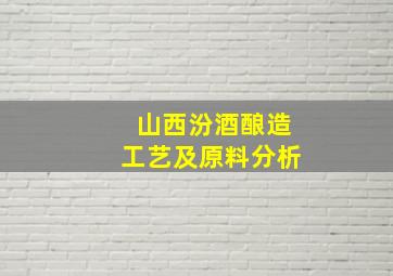 山西汾酒酿造工艺及原料分析