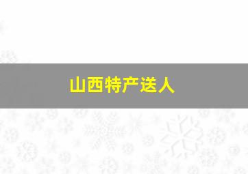 山西特产送人