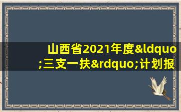 山西省2021年度“三支一扶”计划报名登记表