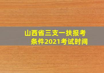 山西省三支一扶报考条件2021考试时间