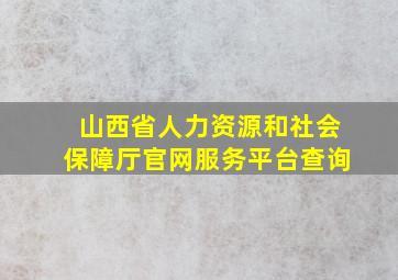 山西省人力资源和社会保障厅官网服务平台查询