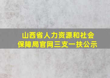 山西省人力资源和社会保障局官网三支一扶公示