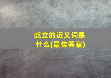 屹立的近义词是什么(最佳答案)