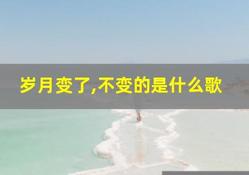 岁月变了,不变的是什么歌