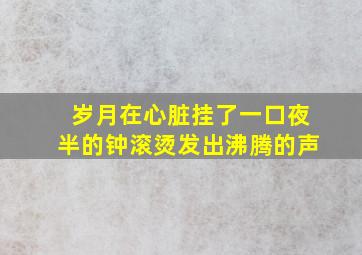 岁月在心脏挂了一口夜半的钟滚烫发出沸腾的声