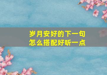 岁月安好的下一句怎么搭配好听一点