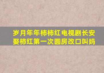 岁月年年柿柿红电视剧长安娶柿红第一次圆房改口叫妈