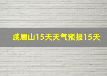 峨眉山15天天气预报15天