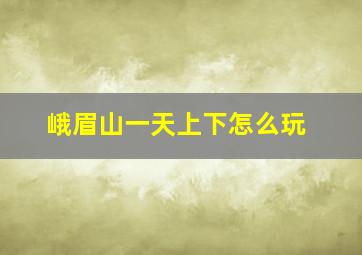 峨眉山一天上下怎么玩