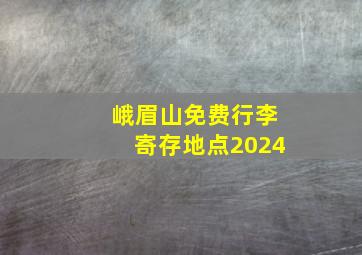 峨眉山免费行李寄存地点2024