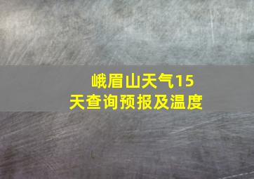 峨眉山天气15天查询预报及温度