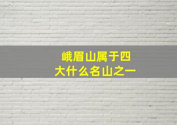 峨眉山属于四大什么名山之一