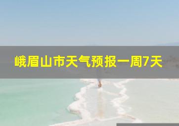 峨眉山市天气预报一周7天