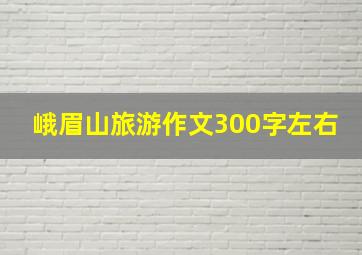 峨眉山旅游作文300字左右