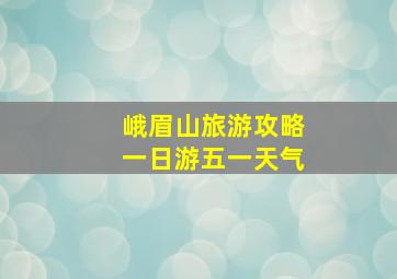 峨眉山旅游攻略一日游五一天气