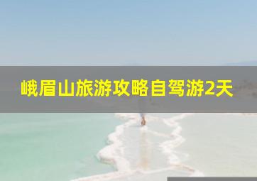 峨眉山旅游攻略自驾游2天