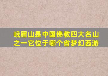 峨眉山是中国佛教四大名山之一它位于哪个省梦幻西游