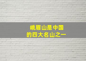 峨眉山是中国的四大名山之一