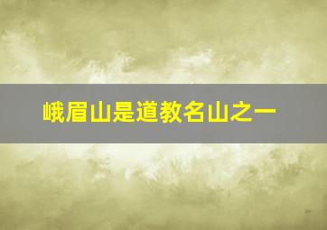 峨眉山是道教名山之一