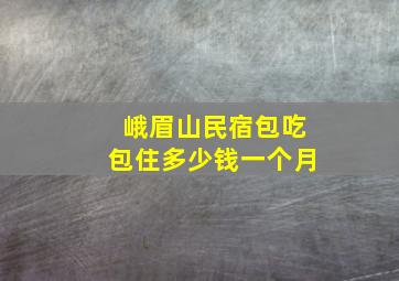 峨眉山民宿包吃包住多少钱一个月