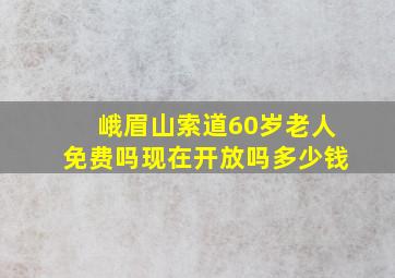 峨眉山索道60岁老人免费吗现在开放吗多少钱