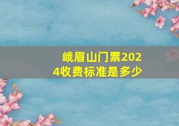 峨眉山门票2024收费标准是多少