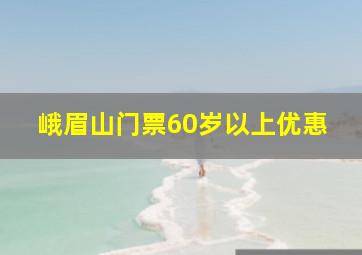 峨眉山门票60岁以上优惠