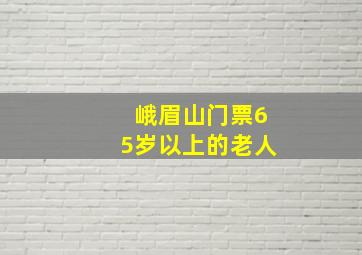 峨眉山门票65岁以上的老人