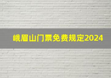 峨眉山门票免费规定2024