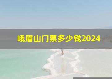 峨眉山门票多少钱2024