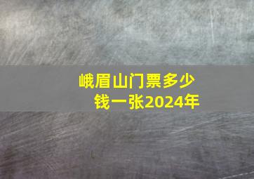 峨眉山门票多少钱一张2024年